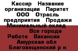 Кассир › Название организации ­ Паритет, ООО › Отрасль предприятия ­ Продажи › Минимальный оклад ­ 22 000 - Все города Работа » Вакансии   . Амурская обл.,Благовещенский р-н